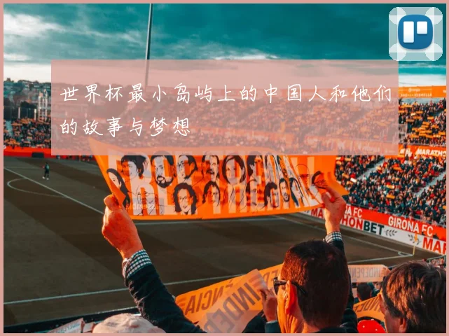 世界杯最小岛屿上的中国人和他们的故事与梦想