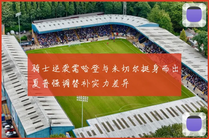 骑士逆袭需哈登与米切尔挺身而出夏普强调替补实力差异
