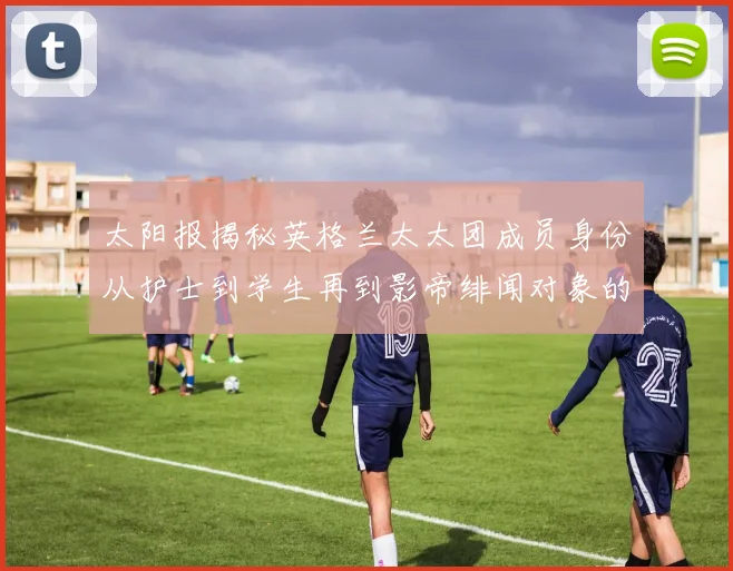 太阳报揭秘英格兰太太团成员身份从护士到学生再到影帝绯闻对象的多样性