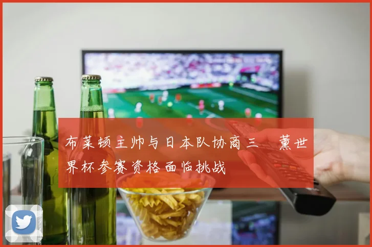 布莱顿主帅与日本队协商三笘薰世界杯参赛资格面临挑战