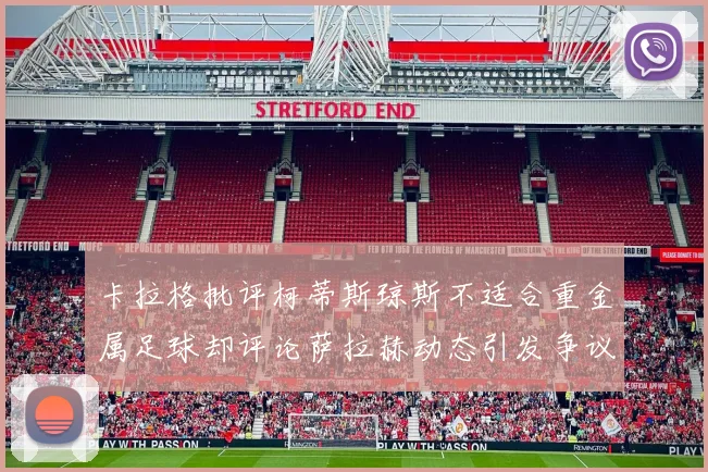 卡拉格批评柯蒂斯琼斯不适合重金属足球却评论萨拉赫动态引发争议