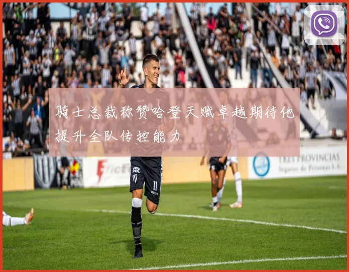 骑士总裁称赞哈登天赋卓越期待他提升全队传控能力