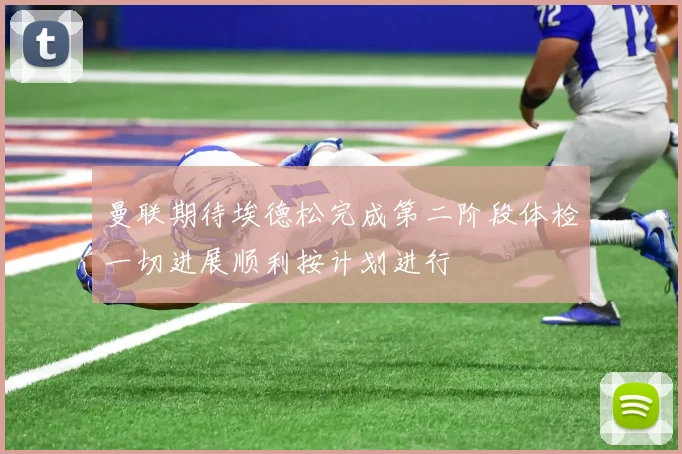 曼联期待埃德松完成第二阶段体检一切进展顺利按计划进行