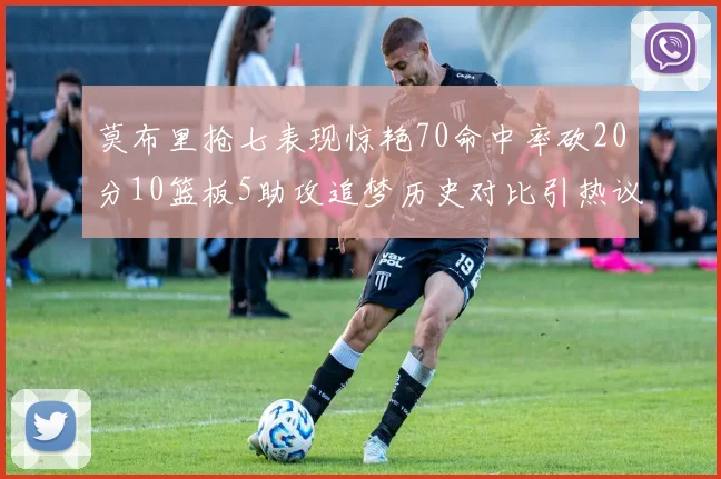 莫布里抢七表现惊艳70命中率砍20分10篮板5助攻追梦历史对比引热议